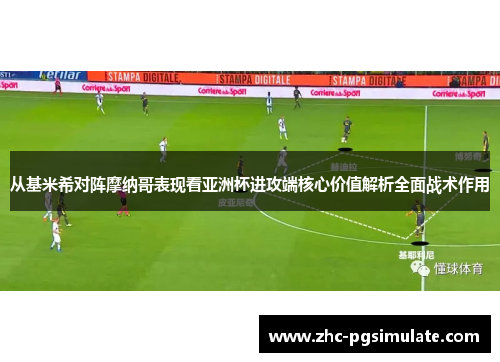 从基米希对阵摩纳哥表现看亚洲杯进攻端核心价值解析全面战术作用 从基米希对阵摩纳哥表现看亚洲杯进攻端核心价值解析全面战术作用