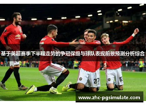 基于英超赛季下半程走势的争冠保级与球队表现前景预测分析综合