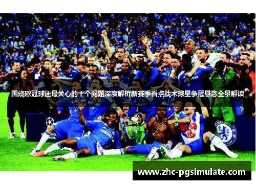 围绕欧冠球迷最关心的十个问题深度解析新赛季看点战术球星争冠悬念全景解读 围绕欧冠球迷最关心的十个问题深度解析新赛季看点战术球星争冠悬念全景解读