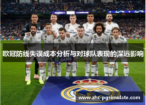 欧冠防线失误成本分析与对球队表现的深远影响 欧冠防线失误成本分析与对球队表现的深远影响