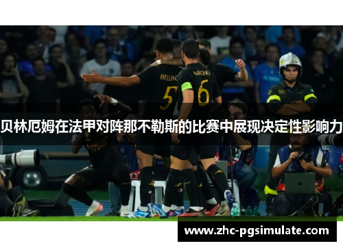 贝林厄姆在法甲对阵那不勒斯的比赛中展现决定性影响力 贝林厄姆在法甲对阵那不勒斯的比赛中展现决定性影响力