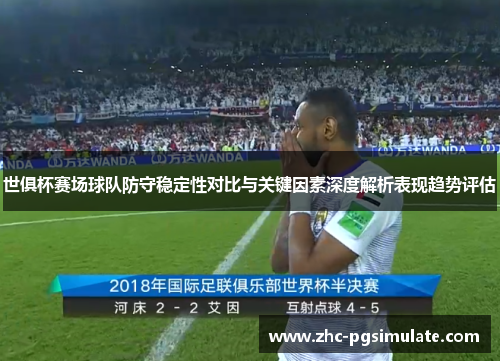 世俱杯赛场球队防守稳定性对比与关键因素深度解析表现趋势评估 世俱杯赛场球队防守稳定性对比与关键因素深度解析表现趋势评估