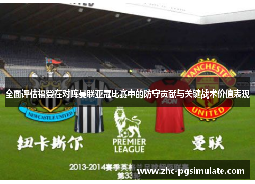 全面评估福登在对阵曼联亚冠比赛中的防守贡献与关键战术价值表现 全面评估福登在对阵曼联亚冠比赛中的防守贡献与关键战术价值表现