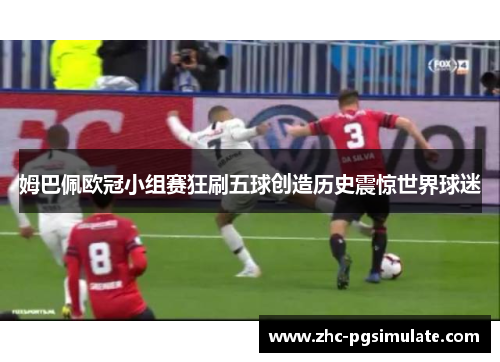 姆巴佩欧冠小组赛狂刷五球创造历史震惊世界球迷 姆巴佩欧冠小组赛狂刷五球创造历史震惊世界球迷