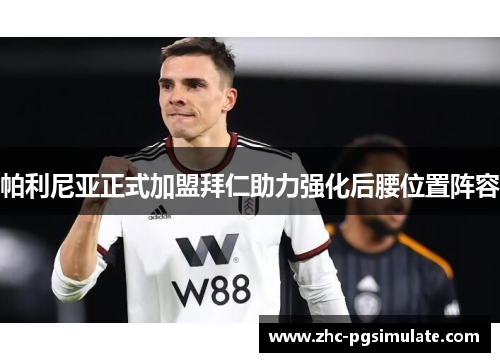 帕利尼亚正式加盟拜仁助力强化后腰位置阵容