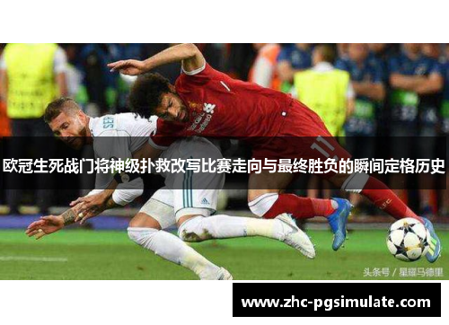 欧冠生死战门将神级扑救改写比赛走向与最终胜负的瞬间定格历史 欧冠生死战门将神级扑救改写比赛走向与最终胜负的瞬间定格历史
