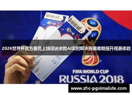 2026世界杯官方票务上线球迷求助AI实时解决购票难题提升观赛体验 2026世界杯官方票务上线球迷求助AI实时解决购票难题提升观赛体验