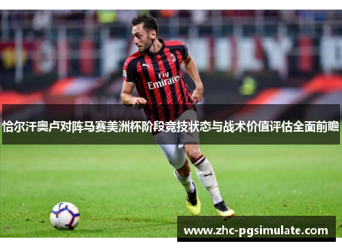恰尔汗奥卢对阵马赛美洲杯阶段竞技状态与战术价值评估全面前瞻 恰尔汗奥卢对阵马赛美洲杯阶段竞技状态与战术价值评估全面前瞻