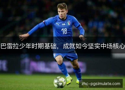 巴雷拉少年时期基础,成就如今坚实中场核心 巴雷拉少年时期基础,成就如今坚实中场核心